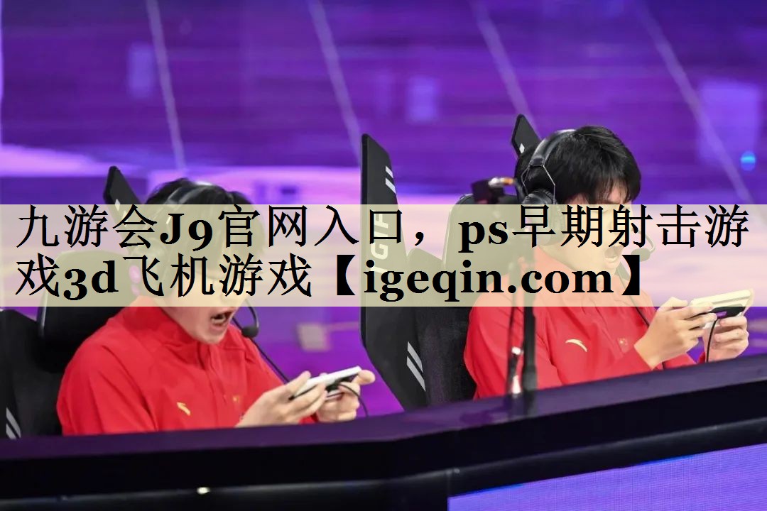 金年会J9官网入口，ps早期射击