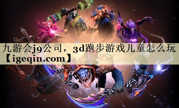 <strong>金年会诚信至上公司，3d跑步游戏儿童</strong>