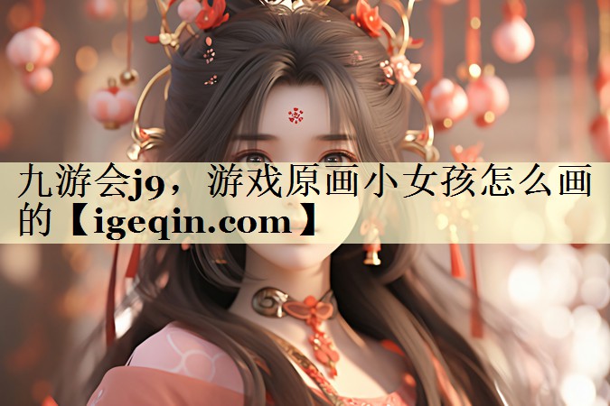 金年会诚信至上，游戏原画小女孩怎么画